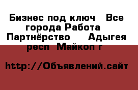 Бизнес под ключ - Все города Работа » Партнёрство   . Адыгея респ.,Майкоп г.